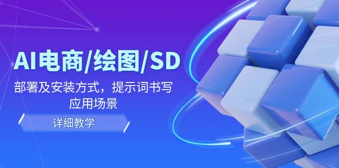 AI-电商/绘图/SD/详细教程：部署与安装方式，提示词-书写，应用场景-天使资源网