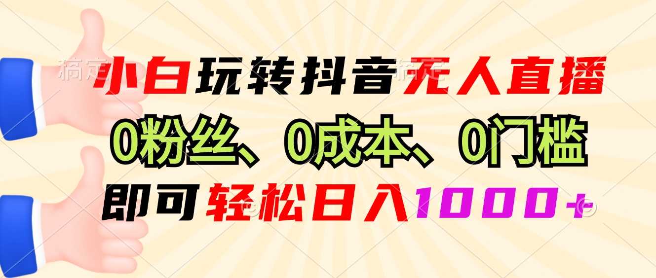小白玩转抖音无人直播，0粉丝、0成本、0门槛，轻松日入1000+-天使资源网