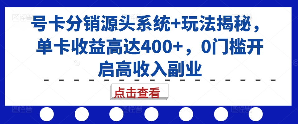 号卡分销源头系统+玩法揭秘，单卡收益高达400+，0门槛开启高收入副业-天使资源网