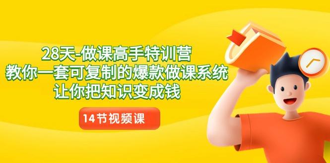 28天做课高手特训营，教你一套可复制的爆款做课系统，让你把知识变成钱-天使资源网