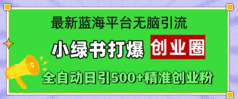 最新蓝海平台无脑引流，小绿书打爆创业圈，全自动日引500+精准创业粉-天使资源网