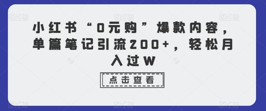 小红书“0元购”爆款内容，单篇笔记引流200+，轻松月入过W-天使资源网