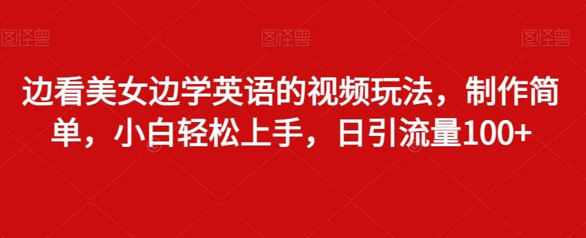 边看美女边学英语的视频玩法，制作简单，小白轻松上手，日引流量100+-天使资源网