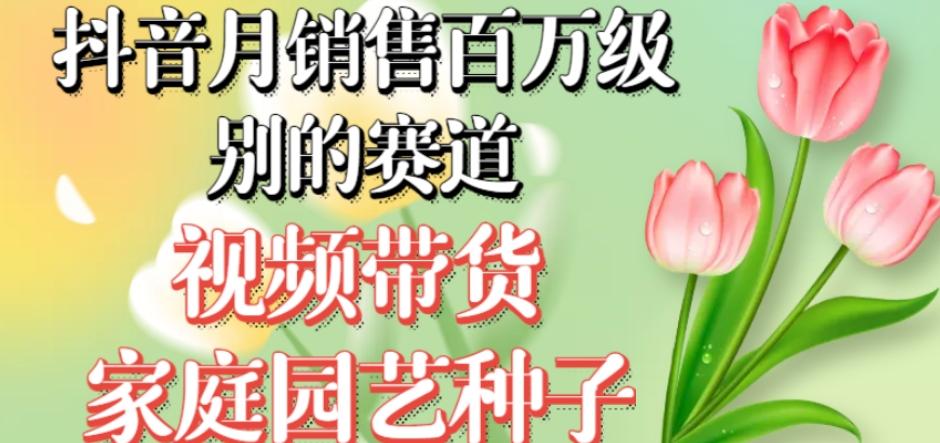 抖音月销售百万级别的赛道，视频带货家庭园艺种子，无需实拍小白可做-天使资源网