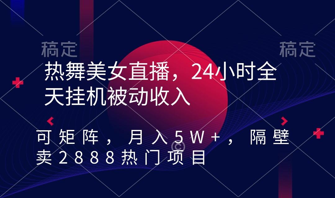 热舞美女直播，24小时全天挂机被动收入，可矩阵 月入5W+隔壁卖2888热门项目-天使资源网