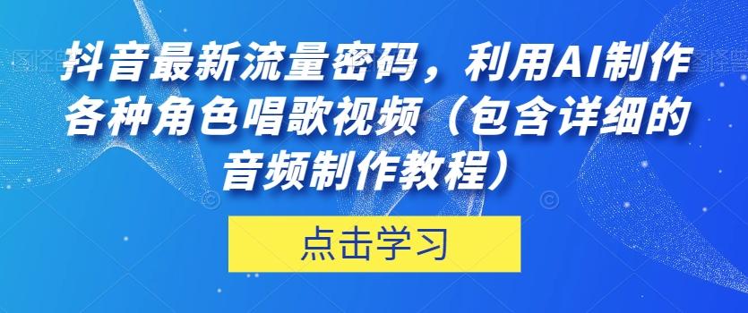 抖音最新流量密码，利用AI制作各种角色唱歌视频（包含详细的音频制作教程）【揭秘】-天使资源网