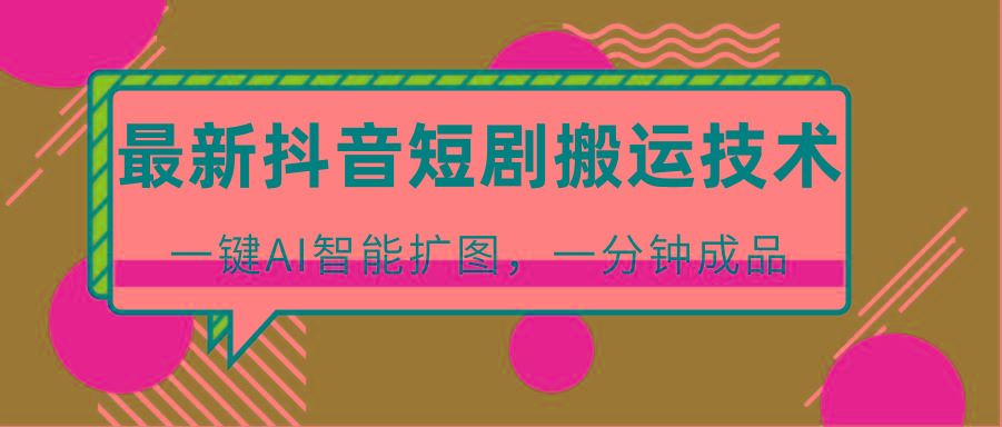 最新抖音短剧搬运技术，一键AI智能扩图，百分百过原创，秒过豆荚！-天使资源网