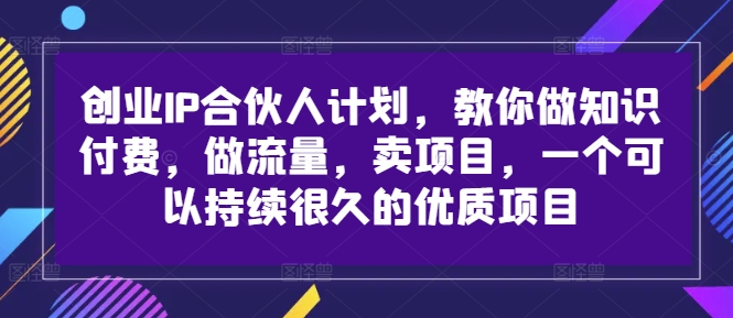 创业IP合伙人计划，教你做知识付费，做流量，卖项目，一个可以持续很久的优质项目-天使资源网