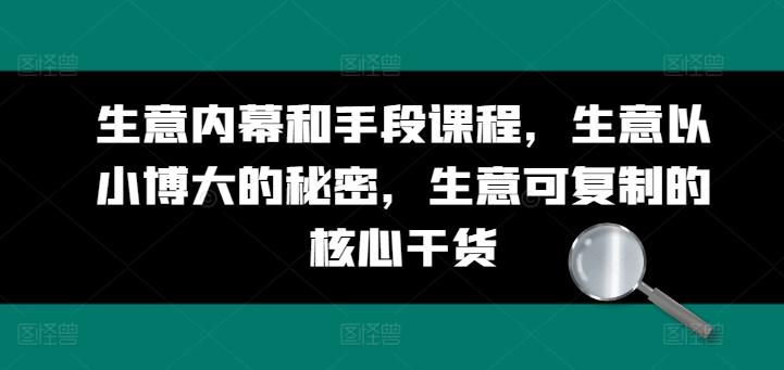 生意内幕和手段课程，生意以小博大的秘密，生意可复制的核心干货-天使资源网