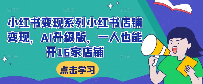 小红书变现系列小红书店铺变现，AI升级版，一人也能开16家店铺-天使资源网