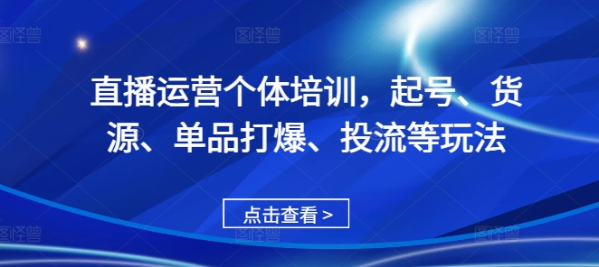 直播运营个体培训，起号、货源、单品打爆、投流等玩法-天使资源网