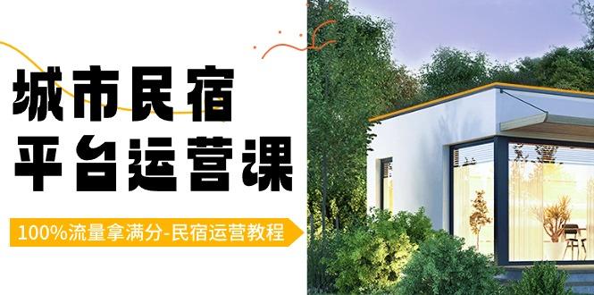 城市民宿平台运营课，100%流量拿满分-民宿运营教程-天使资源网