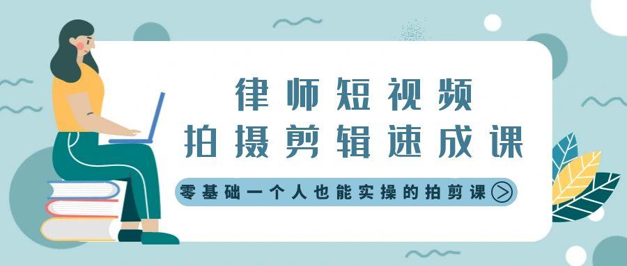 律师短视频拍摄剪辑速成课，零基础一个人也能实操的拍剪课-无水印-天使资源网