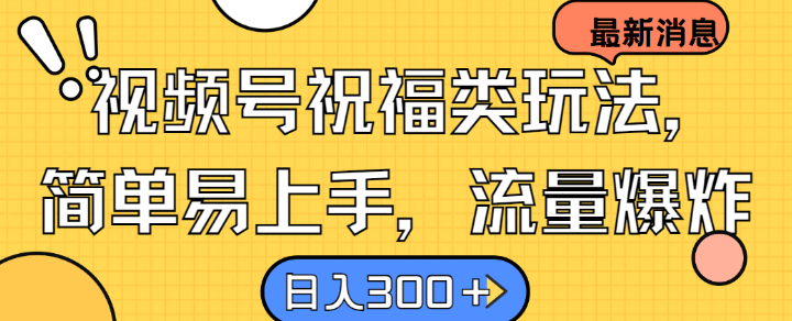 视频号祝福类玩法， 简单易上手，流量爆炸, 日入300+【揭秘】-天使资源网