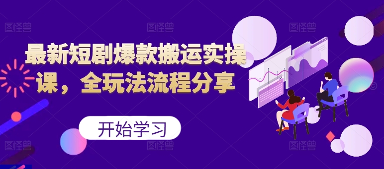 最新短剧爆款搬运实操课，全玩法流程分享(上)-天使资源网