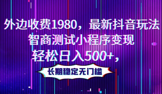 外边收费1980，最新抖音玩法，智商测试小程序变现，轻松日入500+，长期稳定无门槛-天使资源网
