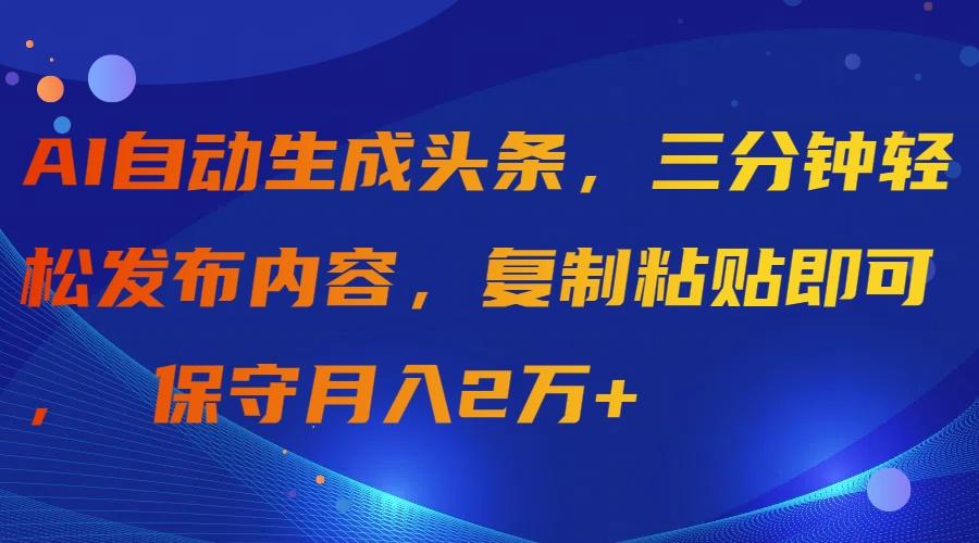 (9811期)AI自动生成头条，三分钟轻松发布内容，复制粘贴即可， 保守月入2万+-天使资源网