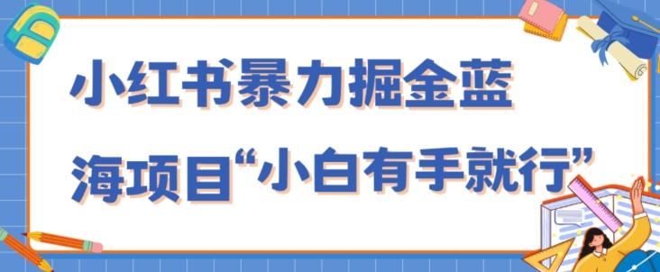 小红书暴力掘金蓝海项目，轻松日入1000+、小白有手就行（附新引流方法，不违规）-天使资源网