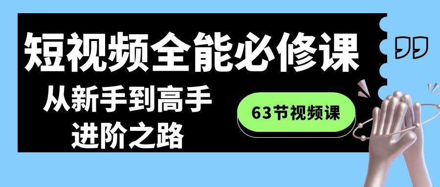 短视频-全能必修课程：从新手到高手进阶之路(63节视频课)-天使资源网