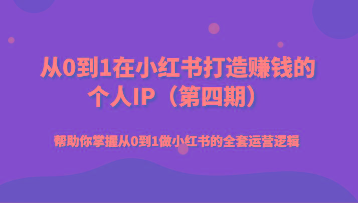 从0到1在小红书打造赚钱的个人IP(第四期)帮助你掌握从0到1做小红书的全套运营逻辑-天使资源网