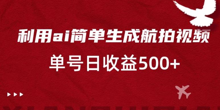 利用ai简单复制粘贴，生成航拍视频，单号日收益500+【揭秘】-天使资源网
