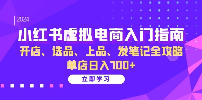 小红书虚拟电商入门指南：开店、选品、上品、发笔记全攻略 单店日入700+(更新)-天使资源网