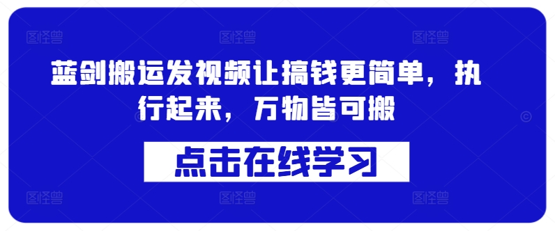 蓝剑搬运发视频让搞钱更简单，执行起来，万物皆可搬-天使资源网