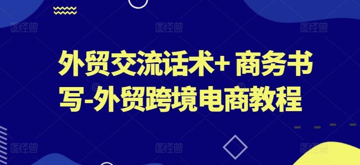 外贸交流话术+ 商务书写-外贸跨境电商教程-天使资源网