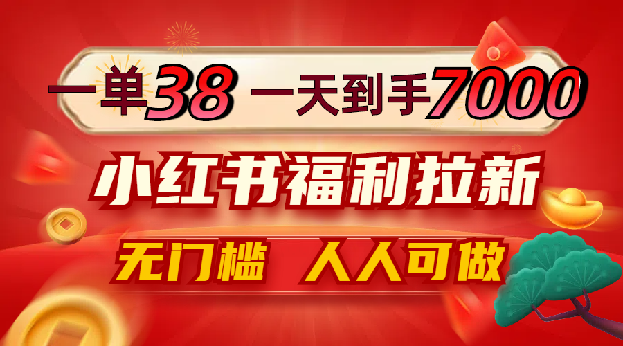 一单38，一天到手7000+，小红书福利拉新，0门槛人人可做-天使资源网