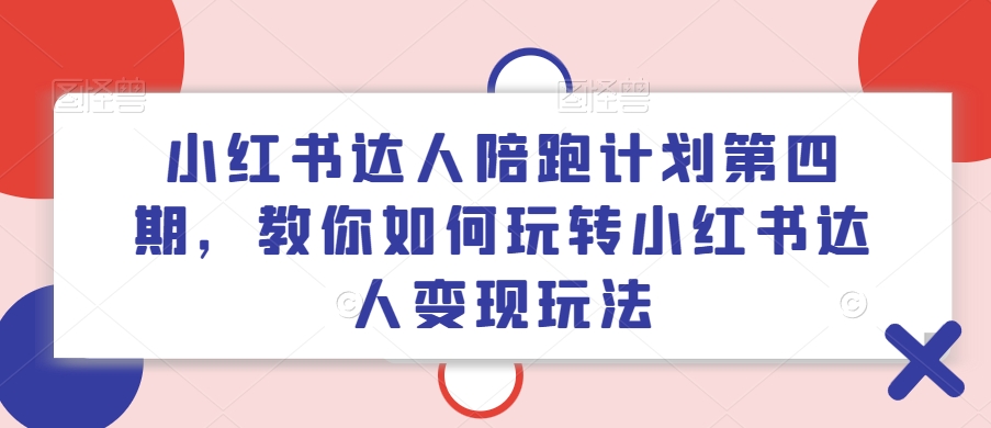 小红书达人陪跑计划第四期，教你如何玩转小红书达人变现玩法-天使资源网