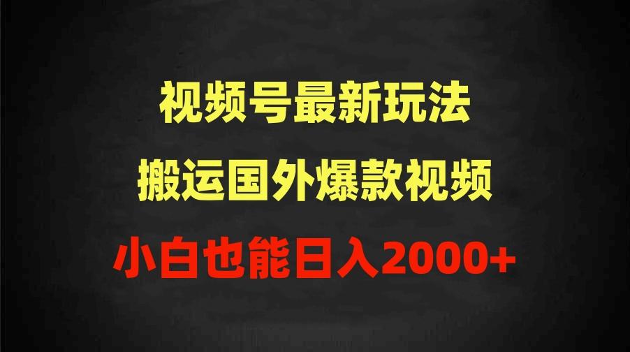 (9796期)2024视频号最新玩法，搬运国外爆款视频，100%过原创，小白也能日入2000+-天使资源网