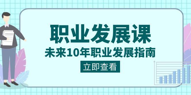职业发展课，未来10年职业发展指南（七套课程合集）-天使资源网