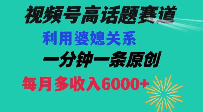视频号流量赛道{婆媳关系}玩法话题高播放恐怖一分钟一条每月额外收入6000+【揭秘】-天使资源网