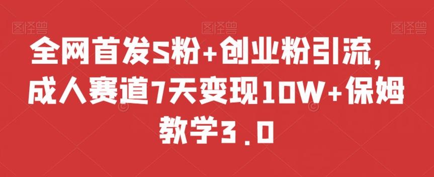 全网首发S粉+创业粉引流，成人赛道7天变现10W+保姆教学3.0【揭秘】-天使资源网