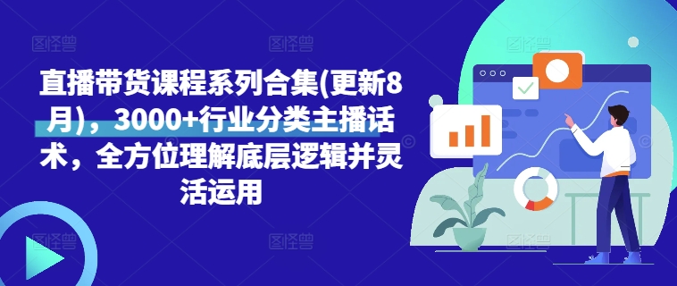 直播带货课程系列合集(更新8月)，3000+行业分类主播话术，全方位理解底层逻辑并灵活运用-天使资源网