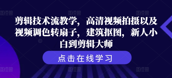 剪辑技术流教学，高清视频拍摄以及视频调色转扇子，建筑抠图，新人小白到剪辑大师-天使资源网