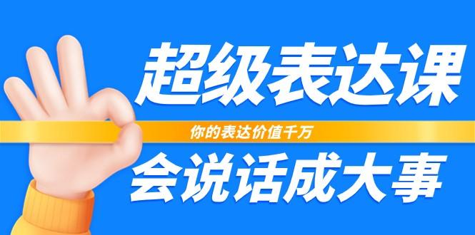 超级表达课，你的表达价值千万，会说话成大事(37节完整版)-天使资源网