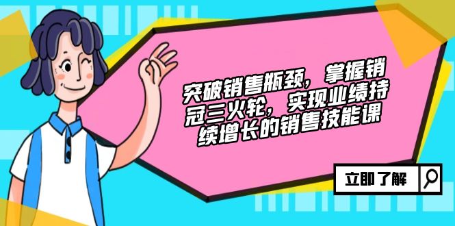 突破销售瓶颈，掌握销冠三火轮，实现业绩持续增长的销售技能课-天使资源网