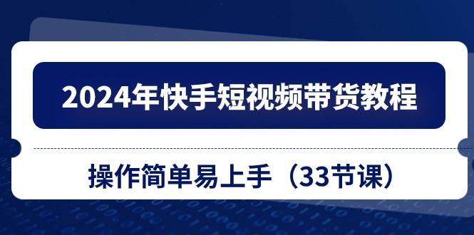 2024年快手短视频带货教程，操作简单易上手(33节课-天使资源网