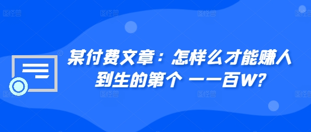 ​某付费文章：怎‮样么‬才能赚‮人到‬生的第‮个一‬一百W?-天使资源网