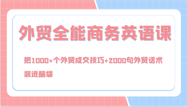 外贸全能商务英语课，把1000+个外贸成交技巧+2000句外贸话术，装进脑袋(144节)-天使资源网