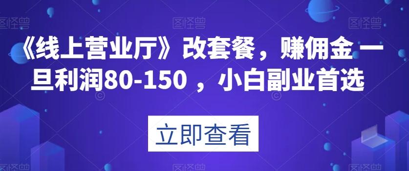 《线上营业厅》改套餐，赚佣金一旦利润80-150，小白副业首选【揭秘】-天使资源网