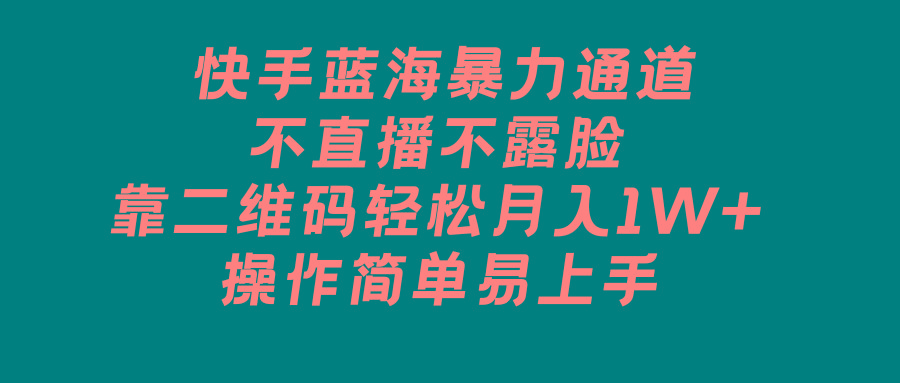 快手蓝海暴力通道，不直播不露脸，靠二维码轻松月入1W+，操作简单易上手-天使资源网