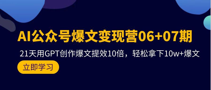 (9839期)AI公众号爆文变现营06+07期，21天用GPT创作爆文提效10倍，轻松拿下10w+爆文-天使资源网