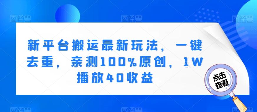新平台搬运最新玩法，一键去重，亲测100%原创，1W播放40收益-天使资源网