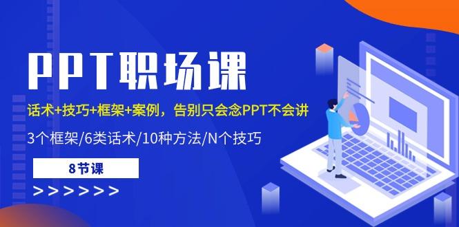 PPT职场课：话术+技巧+框架+案例，告别只会念PPT不会讲(8节课)-天使资源网