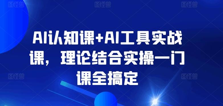 AI认知课+AI工具实战课，理论结合实操一门课全搞定-天使资源网