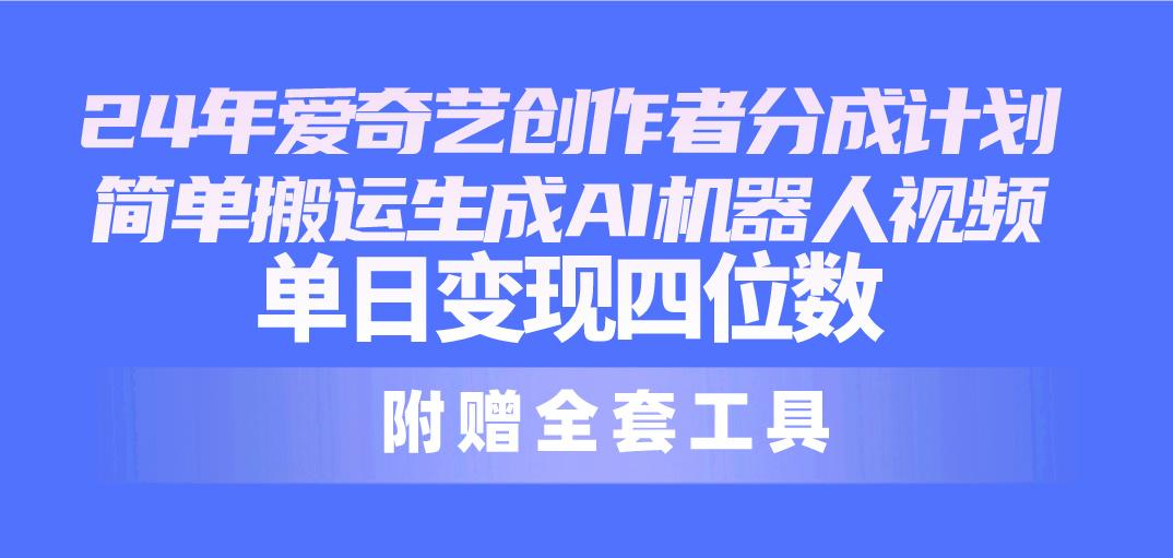 24最新爱奇艺创作者分成计划，简单搬运生成AI机器人视频，单日变现四位数-天使资源网