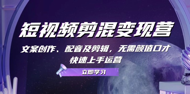 短视频剪混变现营：文案创作、配音及剪辑，无需颜值口才，快速上手运营-天使资源网