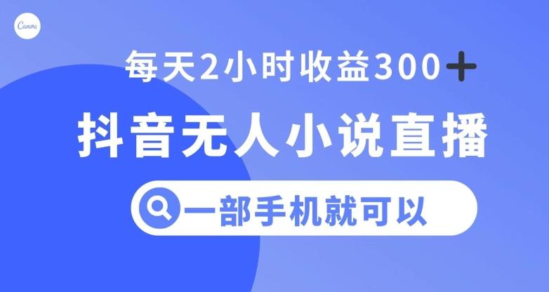 抖音无人小说直播，一部手机操作，日入300+【揭秘】-天使资源网